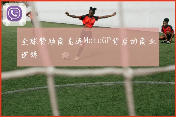 全球赞助商竞逐MotoGP背后的商业逻辑