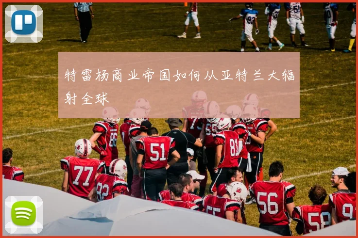 特雷杨商业帝国如何从亚特兰大辐射全球
