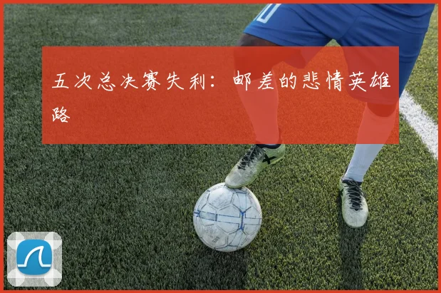 五次总决赛失利：邮差的悲情英雄路