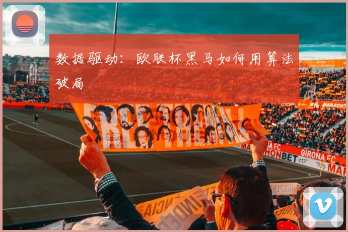 数据驱动：欧联杯黑马如何用算法破局