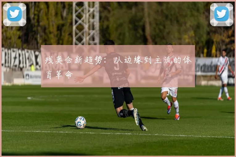 残奥会新趋势：从边缘到主流的体育革命