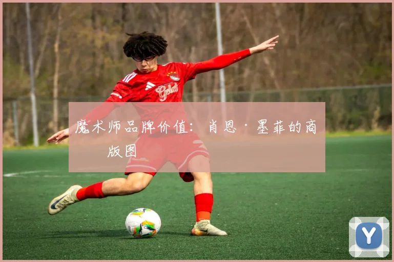 魔术师品牌价值：肖恩·墨菲的商业版图