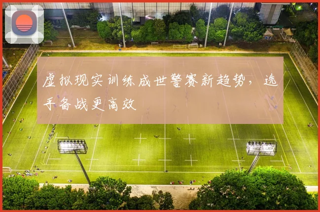 虚拟现实训练成世警赛新趋势，选手备战更高效