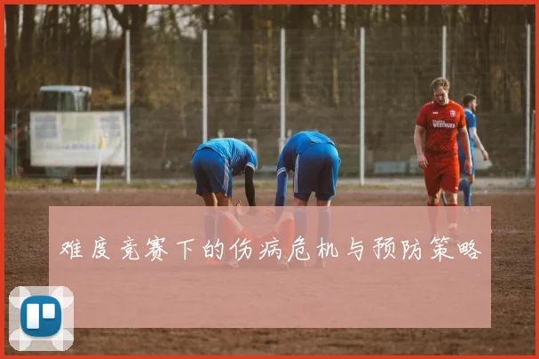 难度竞赛下的伤病危机与预防策略
