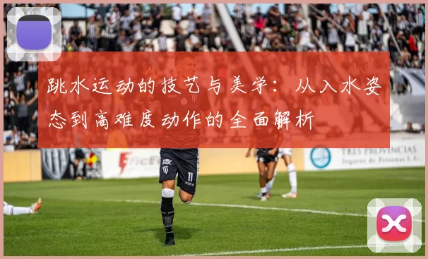 跳水运动的技艺与美学：从入水姿态到高难度动作的全面解析