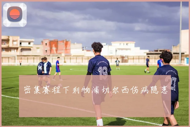密集赛程下利物浦切尔西伤病隐患