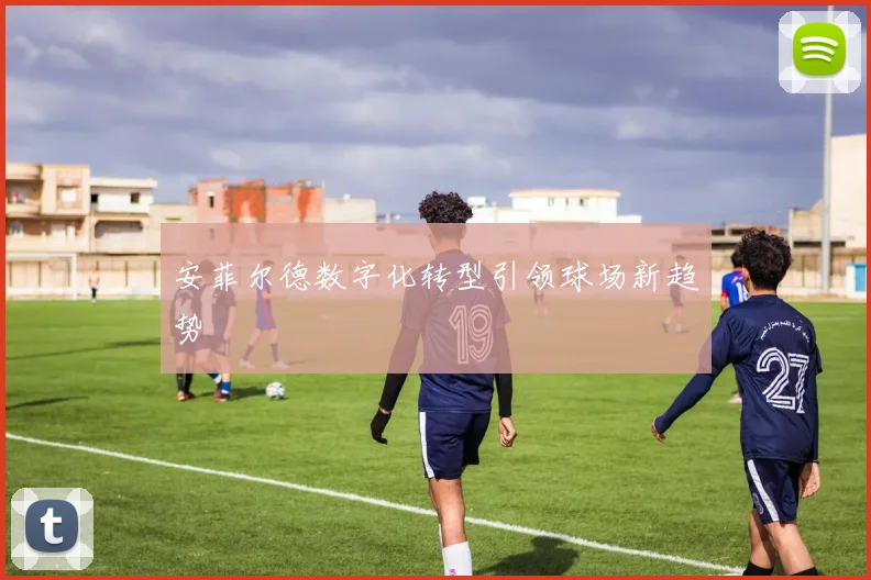 安菲尔德数字化转型引领球场新趋势