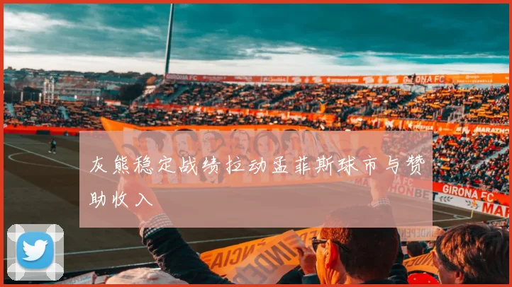 灰熊稳定战绩拉动孟菲斯球市与赞助收入