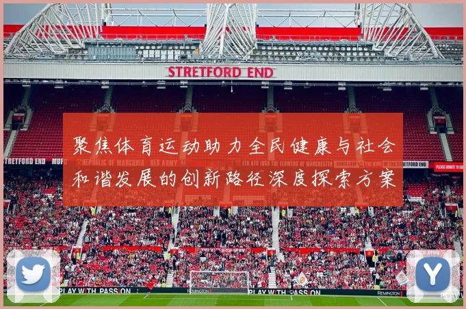聚焦体育运动助力全民健康与社会和谐发展的创新路径深度探索方案